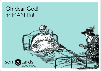 Oh dear God! 
Its MAN Flu!