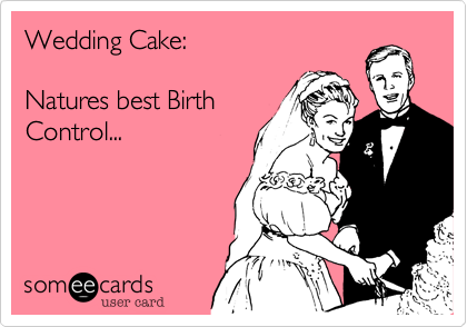 Wedding Cake:

Natures best Birth
Control...