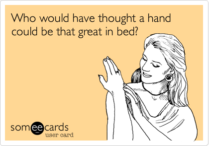 Who would have thought a hand could be that great in bed?