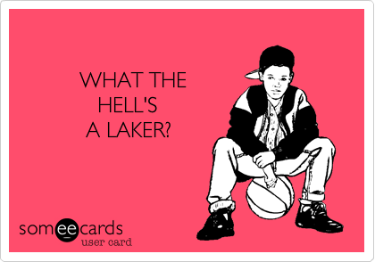 

          WHAT THE 
             HELL'S 
           A LAKER?