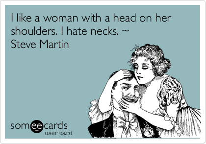 I like a woman with a head on her shoulders. I hate necks. %7E
Steve Martin