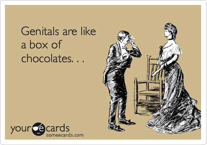 
   Genitals are like 
   a box of 
   chocolates. . .