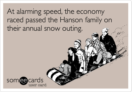 At alarming speed, the economy raced passed the Hanson family on their annual snow outing.