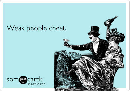 

Weak people cheat.
