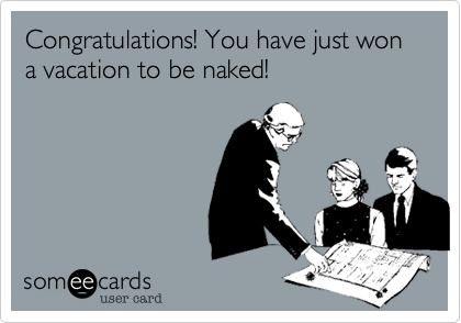 Congratulations! You have just won a vacation to be naked!