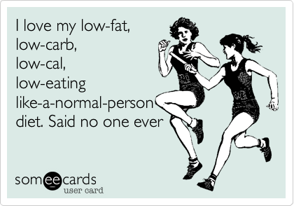 I love my low-fat,
low-carb,
low-cal,
low-eating
like-a-normal-person
diet. Said no one ever 