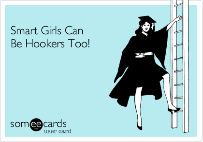 
Smart Girls Can 
Be Hookers Too!