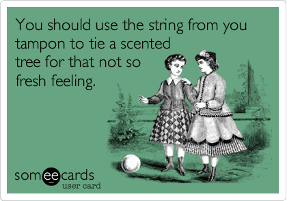 You should use the string from you tampon to tie a scented
tree for that not so
fresh feeling.