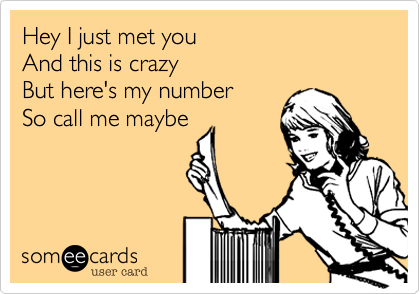 Hey I just met you
And this is crazy
But here's my number
So call me maybe