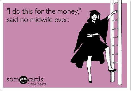 "I do this for the money,"
said no midwife ever.