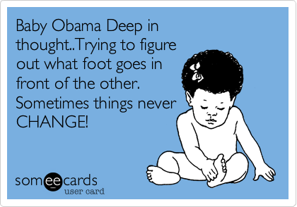 Baby Obama Deep in thought..Trying to figure
out what foot goes in 
front of the other.
Sometimes things never
CHANGE!