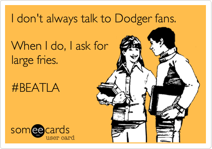 I don't always talk to Dodger fans.

When I do, I ask for
large fries.

%23BEATLA