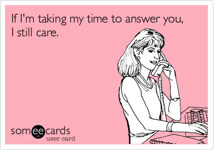 If I'm taking my time to answer you, I still care.