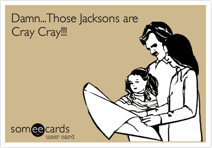 Damn...Those Jacksons are
Cray Cray!!!