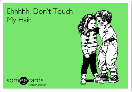 Ehhhhh, Don't Touch
My Hair