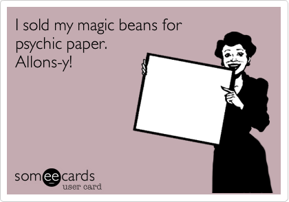 I sold my magic beans for
psychic paper. 
Allons-y!