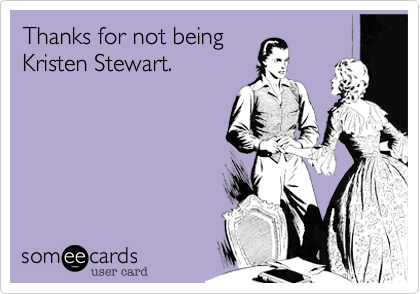 Thanks for not being
Kristen Stewart.