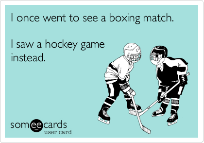 I once went to see a boxing match.

I saw a hockey game
instead.