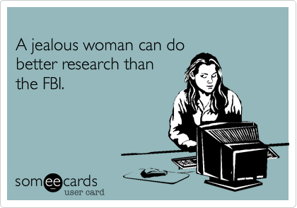 
A jealous woman can do
better research than
the FBI.