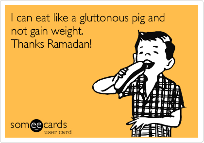 I can eat like a gluttonous pig and not gain weight. 
Thanks Ramadan!