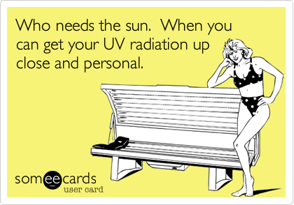 Who needs the sun.  When you can get your UV radiation up
close and personal.  