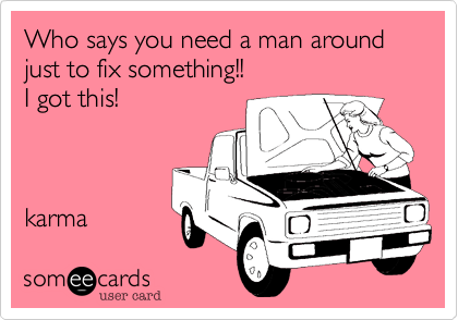 Who says you need a man around just to fix something!!
I got this! 



karma 