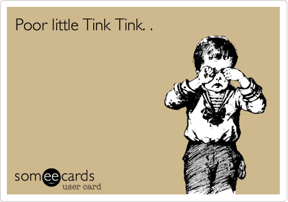 Poor little Tink Tink. .