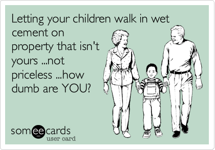 Letting your children walk in wet
cement on
property that isn't
yours ...not
priceless ...how
dumb are YOU?