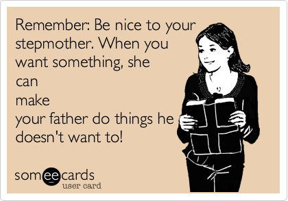Remember: Be nice to your
stepmother. When you
want something, she
can
make
your father do things he
doesn't want to!