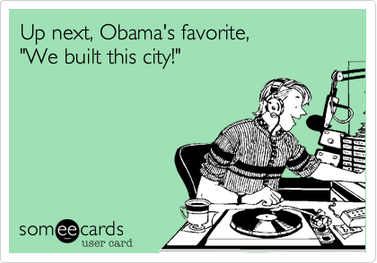 Up next, Obama's favorite, 
"We built this city!"