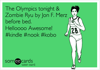 The Olympics tonight &
Zombie Ryu by Jon F. Merz
before bed. 
Helloooo Awesome! 
%23kindle %23nook %23kobo