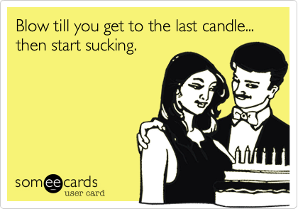 Blow till you get to the last candle...
then start sucking.