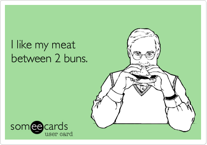 

I like my meat 
between 2 buns.