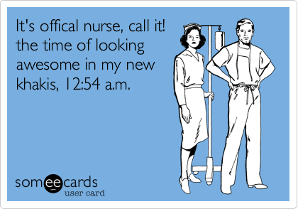 It's offical nurse, call it!
the time of looking
awesome in my new
khakis, 12:54 a.m.