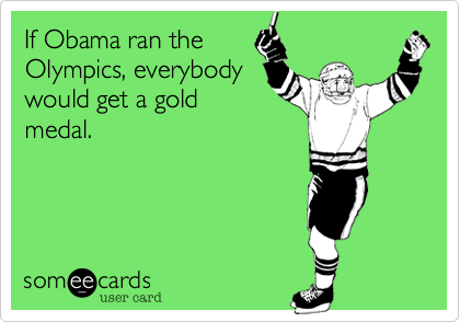 If Obama ran the
Olympics, everybody
would get a gold
medal.