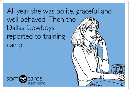 All year she was polite, graceful and well behaved. Then the
Dallas Cowboys
reported to training
camp.