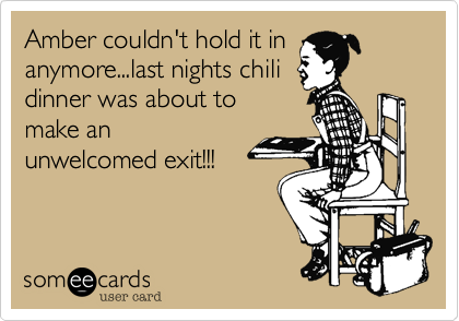 Amber couldn't hold it in
anymore...last nights chili
dinner was about to
make an
unwelcomed exit!!!