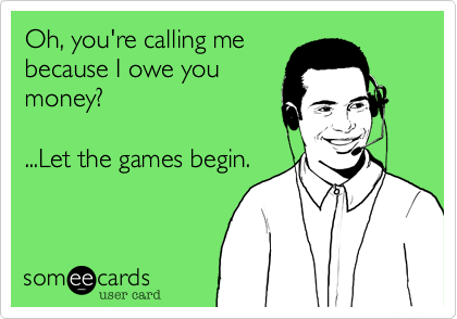 Oh, you're calling me
because I owe you
money?

...Let the games begin.