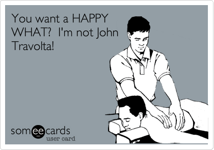 You want a HAPPY
WHAT?  I'm not John
Travolta! 