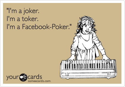 "I'm a joker.  
I'm a toker.
I'm a Facebook-Poker."
     
