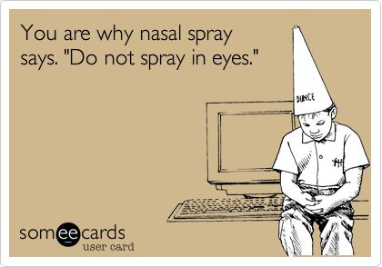 You are why nasal spray
says. "Do not spray in eyes."