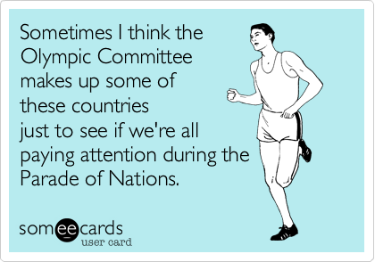 Sometimes I think the
Olympic Committee
makes up some of
these countries
just to see if we're all
paying attention during the
Parade of Nations. 