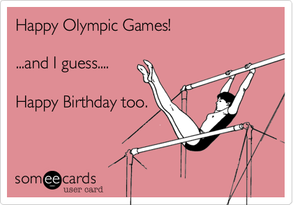 Happy Olympic Games!   

...and I guess.... 

Happy Birthday too.