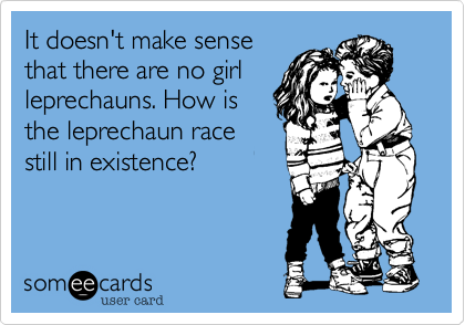 It doesn't make sense 
that there are no girl 
leprechauns. How is
the leprechaun race
still in existence?