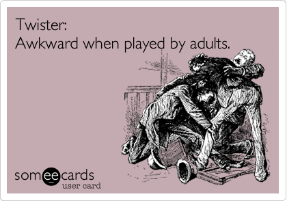 Twister:                            Awkward when played by adults.