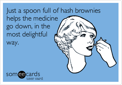 Just a spoon full of hash brownies helps the medicine
go down, in the
most delightful
way.