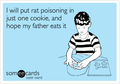 I will put rat poisoning in
just one cookie, and
hope my father eats it