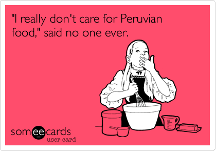 "I really don't care for Peruvian food," said no one ever.