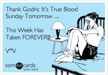 Thank Godric It's True Blood
Sunday Tomorrow .....

This Week Has
Taken FOREVER!!!

V""V 