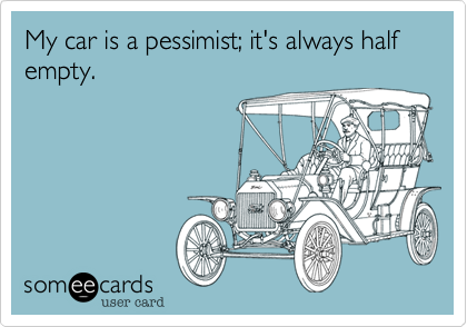 My car is a pessimist; it's always half empty.